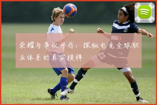 荣耀与争议并存，探秘电竞全球职业体系的真实模样
