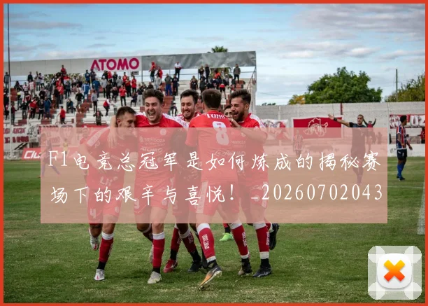 F1电竞总冠军是如何炼成的揭秘赛场下的艰辛与喜悦！_20260702043319