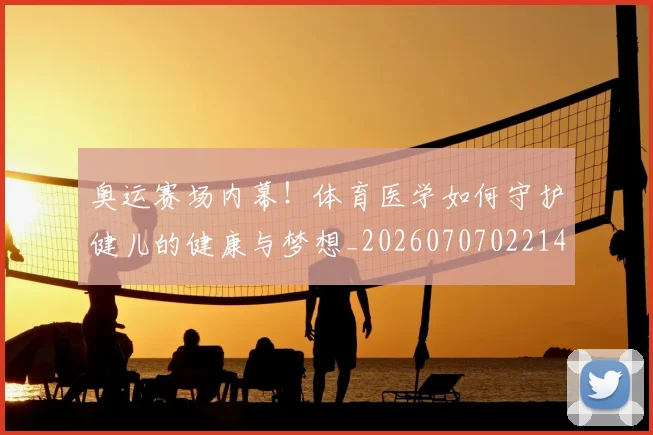 奥运赛场内幕！体育医学如何守护健儿的健康与梦想_20260707022146
