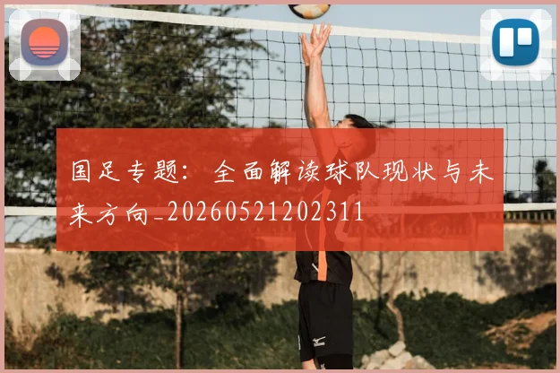 国足专题：全面解读球队现状与未来方向_20260521202311