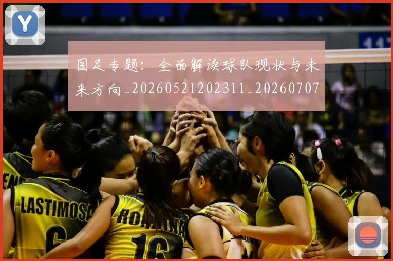 国足专题：全面解读球队现状与未来方向_20260521202311_20260707013714