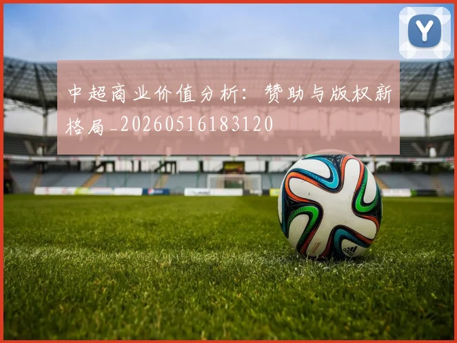 中超商业价值分析：赞助与版权新格局_20260516183120