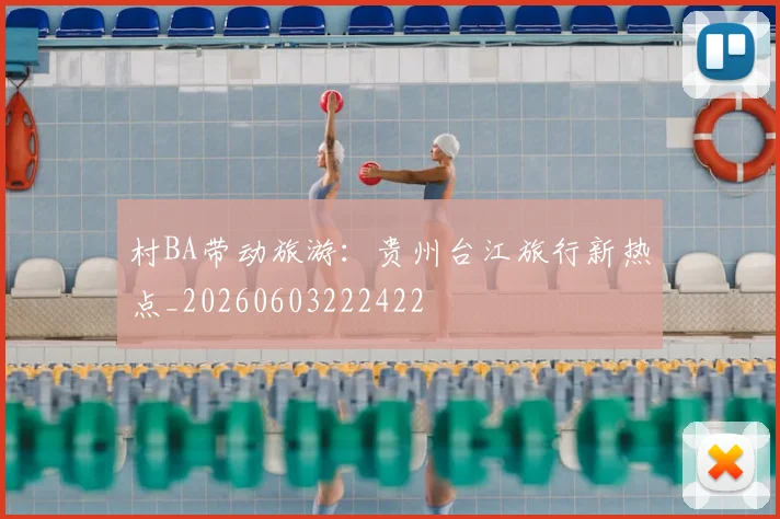 村BA带动旅游：贵州台江旅行新热点_20260603222422