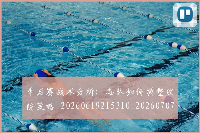 季后赛战术分析：各队如何调整攻防策略_20260619215310_20260707144004