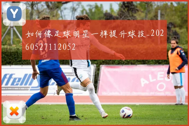 如何像足球明星一样提升球技_20260527112052