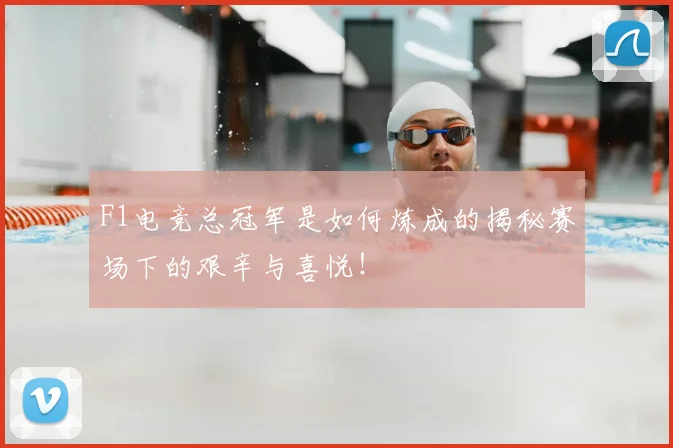 F1电竞总冠军是如何炼成的揭秘赛场下的艰辛与喜悦!