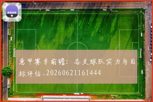 意甲赛季前瞻：各支球队实力与目标评估_20260621161444