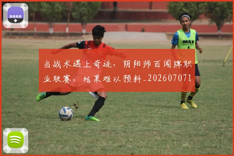 当战术遇上奇迹,阴阳师百闻牌职业联赛,结果难以预料_20260707152443