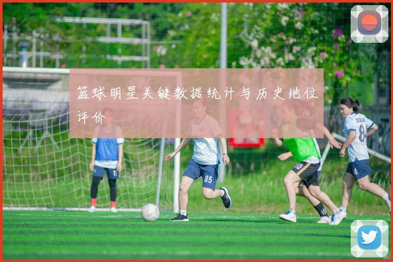 篮球明星关键数据统计与历史地位评价