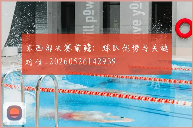 东西部决赛前瞻：球队优势与关键对位_20260526142939