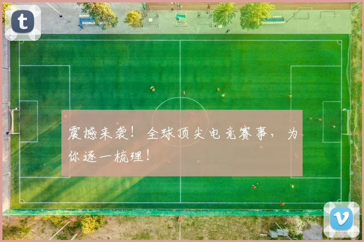 震撼来袭！全球顶尖电竞赛事，为你逐一梳理！