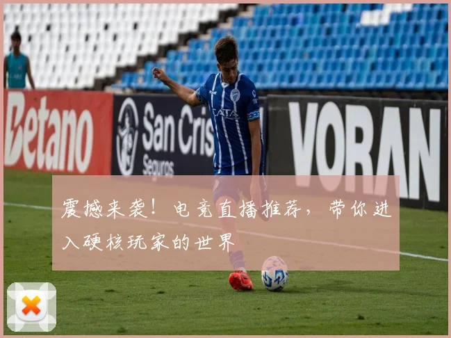 震撼来袭！电竞直播推荐，带你进入硬核玩家的世界