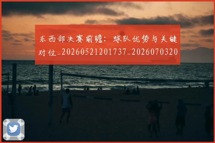 东西部决赛前瞻：球队优势与关键对位_20260521201737_20260703204257