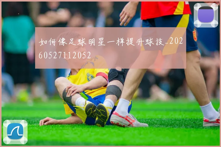 如何像足球明星一样提升球技_20260527112052