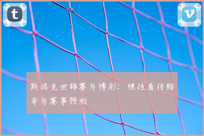 斯诺克世锦赛与博彩：理性看待赔率与赛事预测