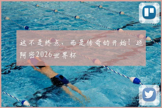 这不是终点，而是传奇的开始！迈阿密2026世界杯