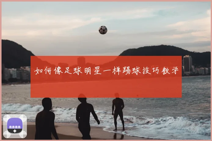 如何像足球明星一样踢球技巧教学