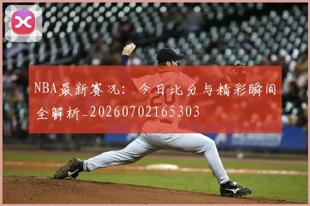 NBA最新赛况:今日比分与精彩瞬间全解析_20260702165303