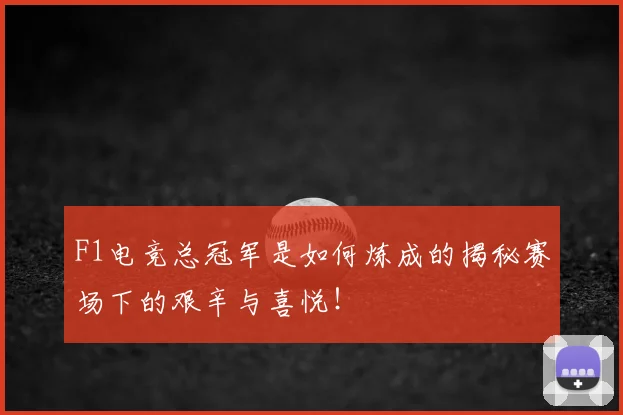 F1电竞总冠军是如何炼成的揭秘赛场下的艰辛与喜悦！