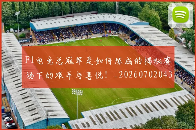 F1电竞总冠军是如何炼成的揭秘赛场下的艰辛与喜悦！_20260702043319