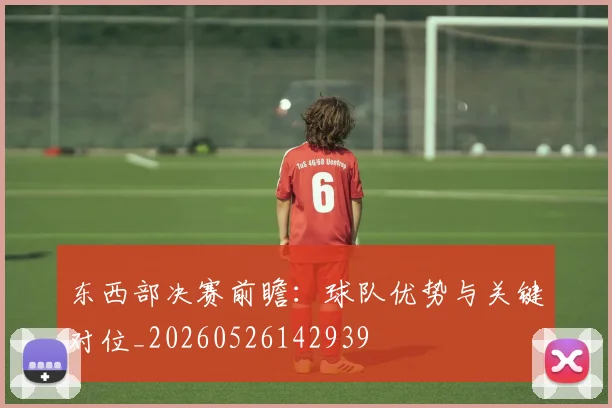 东西部决赛前瞻:球队优势与关键对位_20260526142939