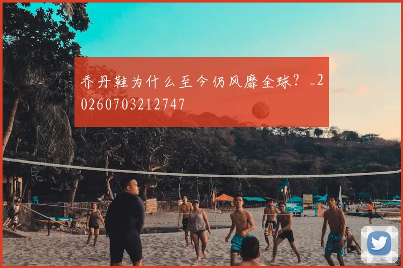 乔丹鞋为什么至今仍风靡全球?_20260703212747